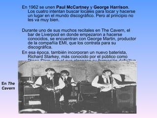 <ul><li>En 1962 se unen  Paul McCartney  y  George Harrison . Los cuatro intentan buscar locales para tocar y hacerse un l...