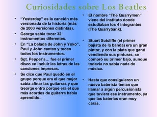 Curiosidades sobre Los Beatles <ul><li>“ Yesterday” es la canción más versionada de la historia (más de 2000 versiones dis...