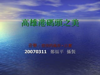 高雄港碼頭之美 音樂： 惜別的海岸 - 江蕙 20070311  鄭福平  攝製 