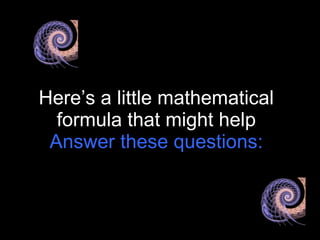 Here’s a little mathematical formula that might help Answer these questions: 
