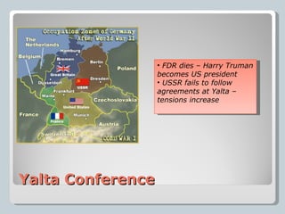 Yalta Conference FDR dies – Harry Truman becomes US president USSR fails to follow agreements at Yalta – tensions increase 