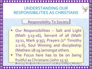 UNDERSTANDING OUR
RESPONSIBILITIES AS CHRISTIANS
25
Responsibility To Society
Awake ning Our SpiritualCo nscio usne ss and Re spo nsibility as Christians -
Je sus is Lo rd
 