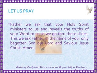 LET US PRAY
•Father we ask that your Holy Spirit
ministers to us and reveals the truths of
your Word to us as we go thru these slides.
This we ask Father, in the name of your only
begotten Son our Lord and Saviour Jesus
Christ. Amen.
4
Awake ning Our SpiritualCo nscio usne ss and Re spo nsibility as Christians -
Je sus is Lo rd
 