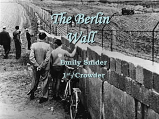 The Berlin Wall Emily Snider 1 st  Block/Crowder The Berlin Wall Emily Snider 1 st /Crowder 