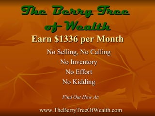 The Berry Tree  of Wealth Earn $1336 per Month No Selling, No Calling No Inventory No Effort No Kidding Find Out How At: www.TheBerryTreeOfWealth.com 