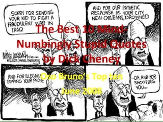 The Best 10 Mind-Numbingly Stupid Quotes by Dick Cheney Oso Bruno’s Top ten June 2008 