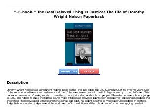 *-E-book-* The Best Beloved Thing Is Justice: The Life of Dorothy
Wright Nelson Paperback
Dorothy Wright Nelson was a prominent federal judge on the level just below the U.S. Supreme Court for over 40 years. One of the early tenured female law professors and one of the rare female deans in the U.S. legal academy in the 1960s and '70s, her expertise was in reforming courts to makethem more just and accessible for all people. When she became a federal judge in 1980, she helped to make the federal courts more efficient and provide litigants with alternatives - including mediation and arbitration - to resolve cases without greater expense and delay. An ardent believer in morepeaceful resolution of conflicts, Judge Nelson educated judges around the world on conflict resolution and the rule of law, often while engaging quietly in human rights advocacy for persecuted Bah?'?s around the globe. Her Bah?'? faith also inspired her judicial opinions providing more equality anddue process for the marginalized, including the poor, racial minorities, immigrants, mentally ill and the powerless. Dorothy and her husband, a state court judge, balanced their professional achievements with their personal commitments in a manner unusual for their time. They devoted considerableenergy to raising their two children, spending time with their extended family, and engaging in Bah?'? activities (including world travel, youth camps, weekly Sunday School and firesides in their home). This book captures the life story of an extraordinary female leader and trailblazer in a highlytraditional, male-dominated profession, unafraid to challenge the status quo in her pleasant, optimistic, determined and collegial manner.
Description
Dorothy Wright Nelson was a prominent federal judge on the level just below the U.S. Supreme Court for over 40 years. One
of the early tenured female law professors and one of the rare female deans in the U.S. legal academy in the 1960s and '70s,
her expertise was in reforming courts to makethem more just and accessible for all people. When she became a federal judge
in 1980, she helped to make the federal courts more efficient and provide litigants with alternatives - including mediation and
arbitration - to resolve cases without greater expense and delay. An ardent believer in morepeaceful resolution of conflicts,
Judge Nelson educated judges around the world on conflict resolution and the rule of law, often while engaging quietly in
 