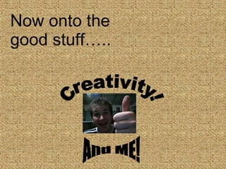 Now onto the good stuff….. Creativity! And ME! 