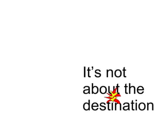 It’s not about the destination 