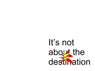 It’s not about the destination 