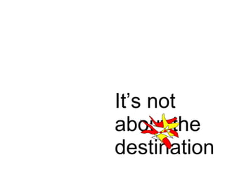 It’s not about the destination 