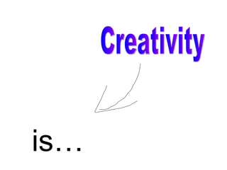 Creativity is… 
