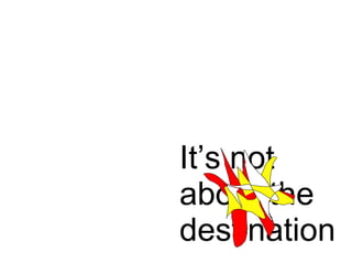 It’s not about the destination 