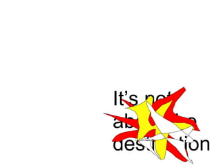 It’s not about the destination 