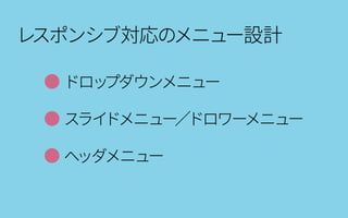 レスポンシブ対応のメニュー設計
● ドロップダウンメニュー
● スライドメニュー／ドロワーメニュー
● ヘッダメニュー
 