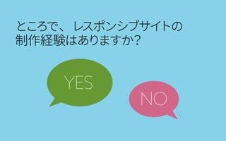 ところで、レスポンシブサイトの
制作経験はありますか？
YES
NO
 