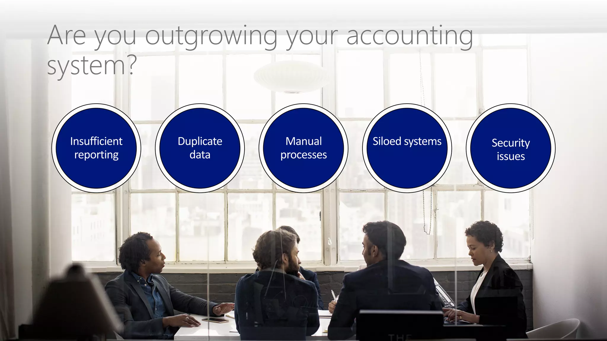 Best of Microsoft Dynamics 365 Business Central
Are you outgrowing your accounting
system?
Manual
processes
Insufficient
reporting
Siloed systemsDuplicate
data
Security
issues
 