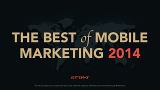 THE BEST of MOBILE
MARKETING 2014
The list of projects and concepts from 2014. Only a little bit subjective. Definitely worth remembering. By @mobimoni.
 