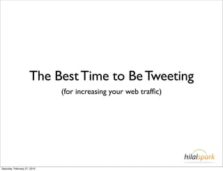 The Best Time to Be Tweeting
                              (for increasing your web trafﬁc)




Saturday, February 27, 2010
 