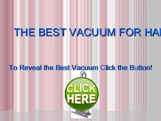 THE BEST VACUUM FOR HARTHE BEST VACUUM FOR HAR
To Reveal the Best Vacuum Click the Button!To Reveal the Best Vacuum Click the Button!
 