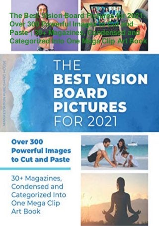 The Best Vision Board Pictures for 2021:
Over 300 Powerful Images to Cut and
Paste | 30+ Magazines, Condensed and
Categorized Into One Mega Clip Art Book
 