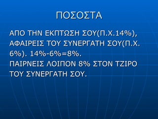 ΠΟΣΟΣΤΑ ΑΠΟ ΤΗΝ ΕΚΠΤΩΣΗ ΣΟΥ(Π.Χ.14%), ΑΦΑΙΡΕΙΣ ΤΟΥ ΣΥΝΕΡΓΑΤΗ ΣΟΥ(Π.Χ. 6%). 14%-6%=8%. ΠΑΙΡΝΕΙΣ ΛΟΙΠΟΝ 8% ΣΤΟΝ ΤΖΙΡΟ ΤΟΥ ΣΥΝΕΡΓΑΤΗ ΣΟΥ. 