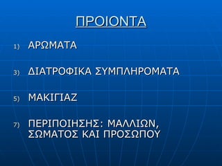 ΠΡΟΙΟΝΤΑ ΑΡΩΜΑΤΑ ΔΙΑΤΡΟΦΙΚΑ ΣΥΜΠΛΗΡΟΜΑΤΑ ΜΑΚΙΓΙΑΖ ΠΕΡΙΠΟΙΗΣΗΣ :  ΜΑΛΛΙΩΝ,  ΣΩΜΑΤΟΣ ΚΑΙ ΠΡΟΣΩΠΟΥ 