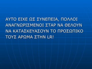 ΑΥΤΟ ΕΙΧΕ ΩΣ ΣΥΝΕΠΕΙΑ, ΠΟΛΛΟΙ ΑΝΑΓΝΩΡΙΣΜΕΝΟΙ ΣΤΑΡ ΝΑ ΘΕΛΟΥΝ ΝΑ ΚΑΤΑΣΚΕΥΑΣΟΥΝ ΤΟ ΠΡΟΣΩΠΙΚΟ ΤΟΥΣ ΑΡΩΜΑ ΣΤΗΝ  LR! 