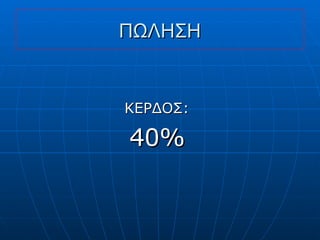 ΠΩΛΗΣΗ ΚΕΡΔΟΣ : 40% 