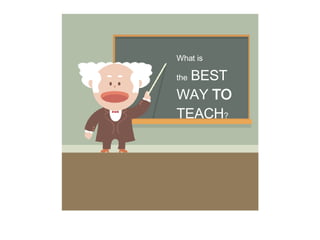 What is the   BEST WAY  TO   TEACH ? 