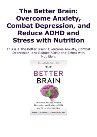The Better Brain:
Overcome Anxiety,
Combat Depression, and
Reduce ADHD and
Stress with Nutrition
This is a The Better Brain: Overcome Anxiety, Combat
Depression, and Reduce ADHD and Stress with
Nutrition.
 