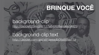 http://dabblet.com/gist/117a84992be199554929
background-clip
http://dabblet.com/gist/a91aeeadb08a90faa11a
background-clip:text
BRINQUE VOCÊ
 