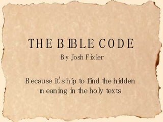 THE BIBLE CODE Because it’s hip to find the hidden meaning in the holy texts By Josh Fixler 