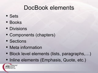 DocBook elements Sets Books Divisions Components (chapters) Sections Meta information Block level elements (lists, paragraphs,…) Inline elements (Emphasis, Quote, etc.) 