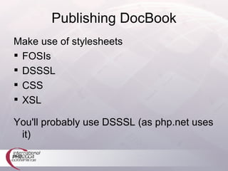 Publishing DocBook Make use of stylesheets FOSIs DSSSL CSS XSL You'll probably use DSSSL (as php.net uses it) 