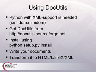 Using DocUtils Python with XML-support is needed (xml.dom.minidom) Get DocUtils from http://docutils.sourceforge.net Install using python setup.py install Write your documents Transform it to HTML/LaTeX/XML 