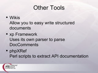 Other Tools Wikis Allow you to easy write structured documents xp Framework Uses its own parser to parse DocComments phpXRef Perl scripts to extract API documentation 