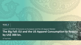 Impact of COVID-19 Scenario on European and the US Apparel Market
The Big Fall: EU and the US Apparel Consumption to Reduce
by US$ 300 bn.
12th April 2020
 