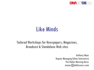 Like Minds Tailored Workshops for Newspapers, Magazines, Broadcast & Standalone Web sites Anthony Moor Deputy Managing Editor/Interactive The Dallas Morning News [email_address] 