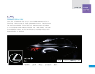 Lexus
Product Promotion
Lexus uses its Facebook cover photo to promote the newly redesigned IS
model car. The image may be...