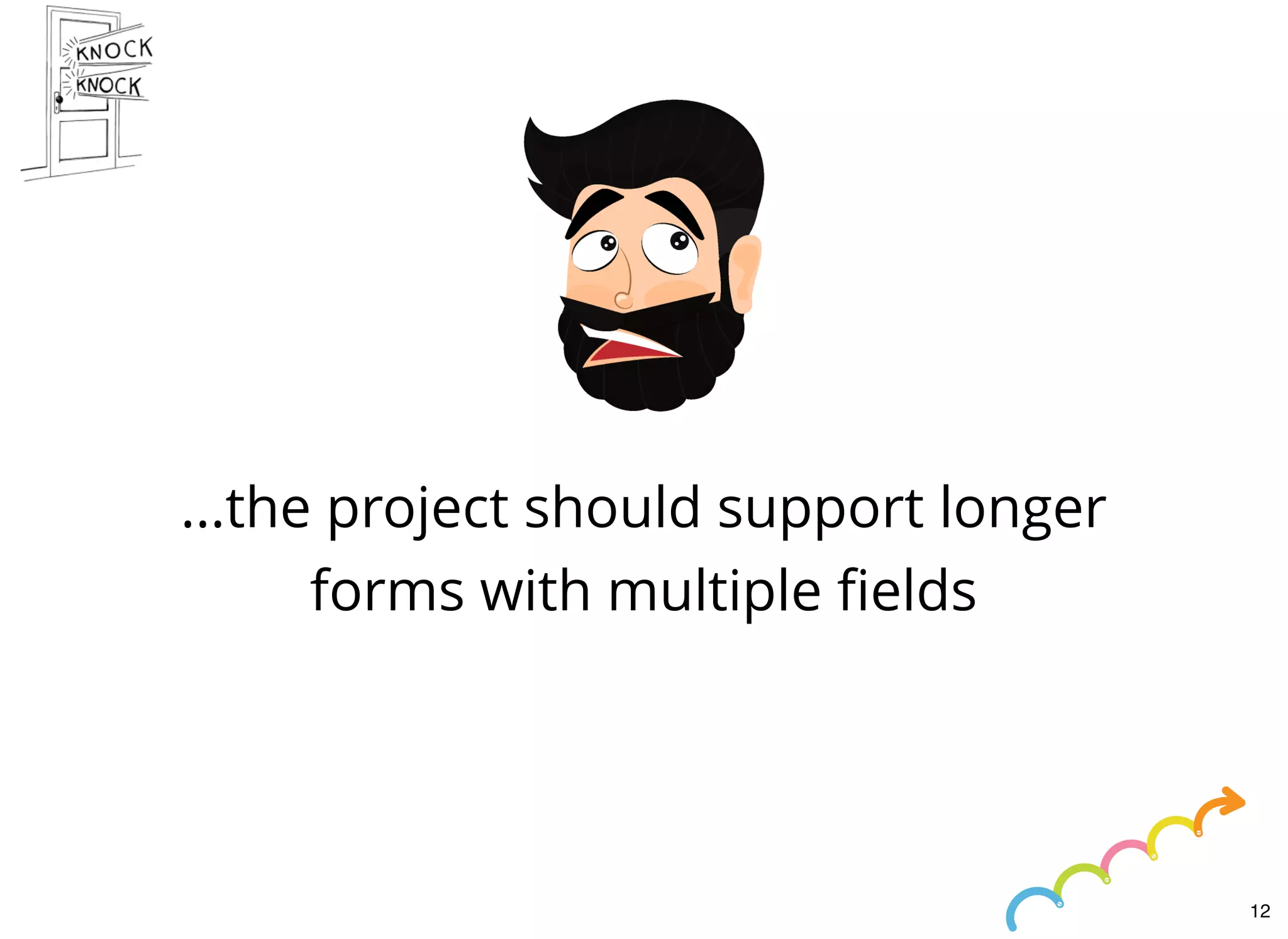 ...the project should support longer
forms with multiple ﬁelds
12
 