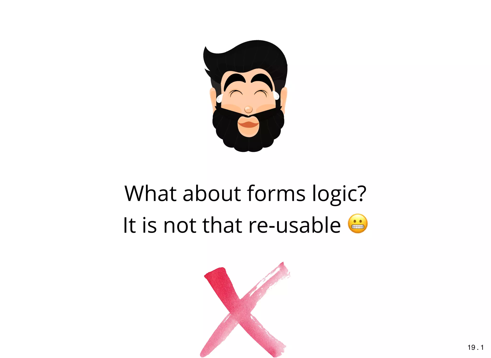 What about forms logic?
It is not that re-usable
19 . 1
 