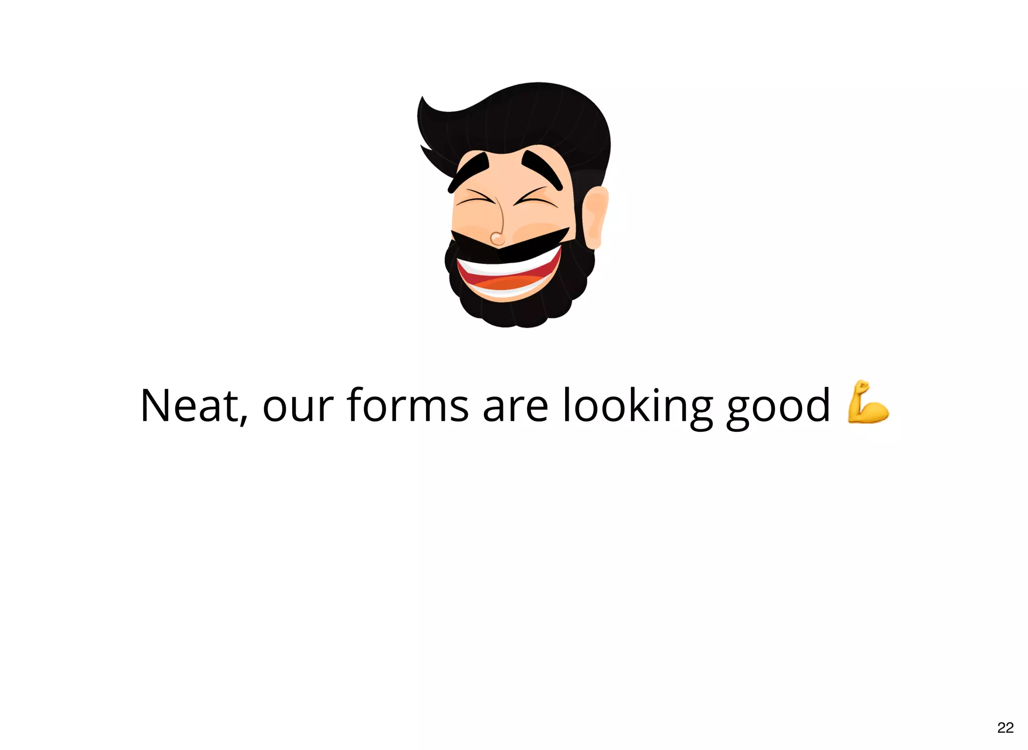 Neat, our forms are looking good
22
 