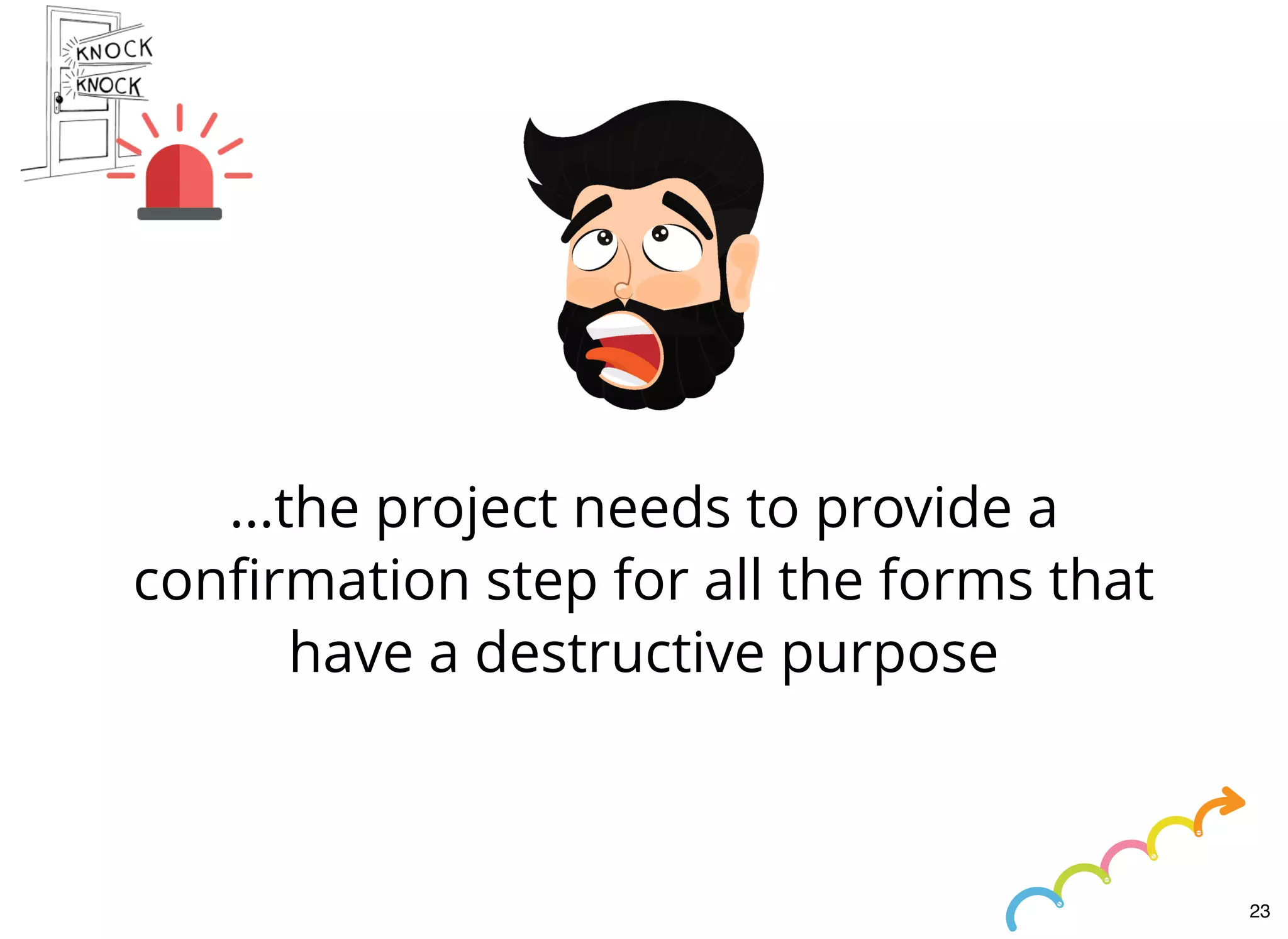 ...the project needs to provide a
conﬁrmation step for all the forms that
have a destructive purpose
23
 