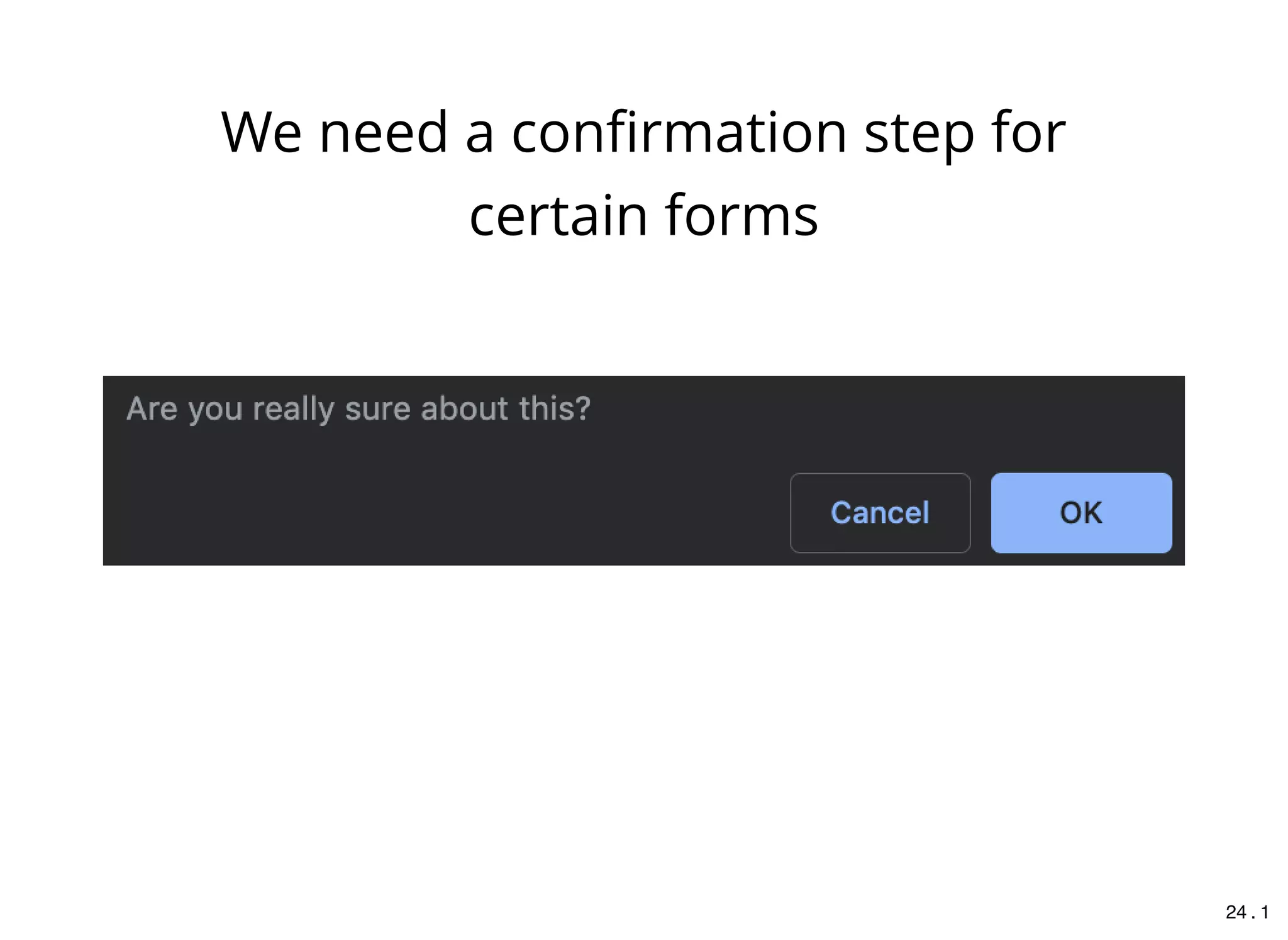 We need a conﬁrmation step for
certain forms
24 . 1
 