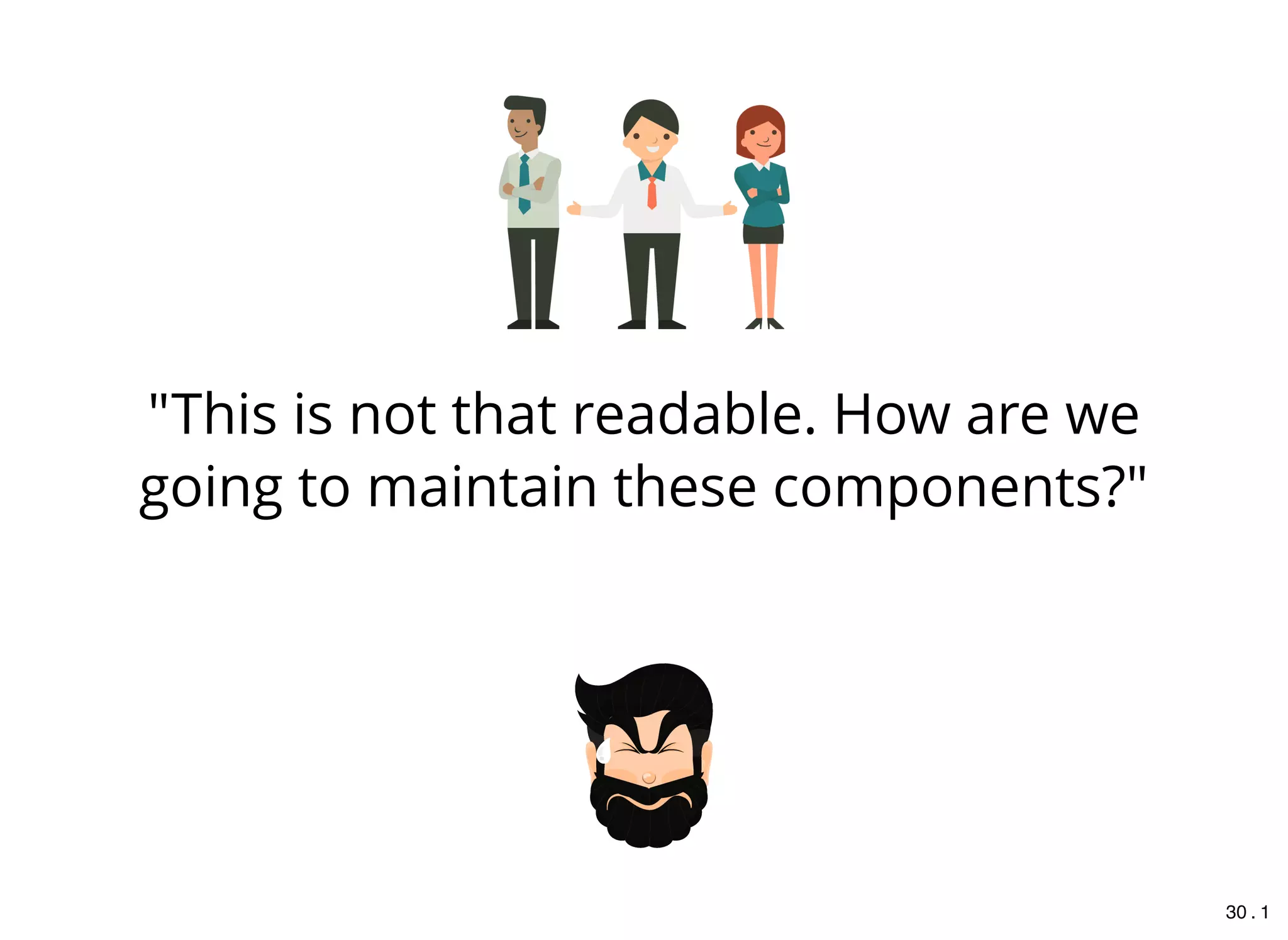 "This is not that readable. How are we
going to maintain these components?"
30 . 1
 