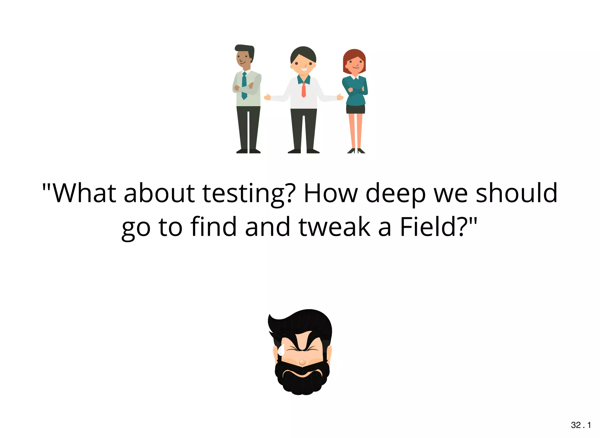 "What about testing? How deep we should
go to ﬁnd and tweak a Field?"
32 . 1
 