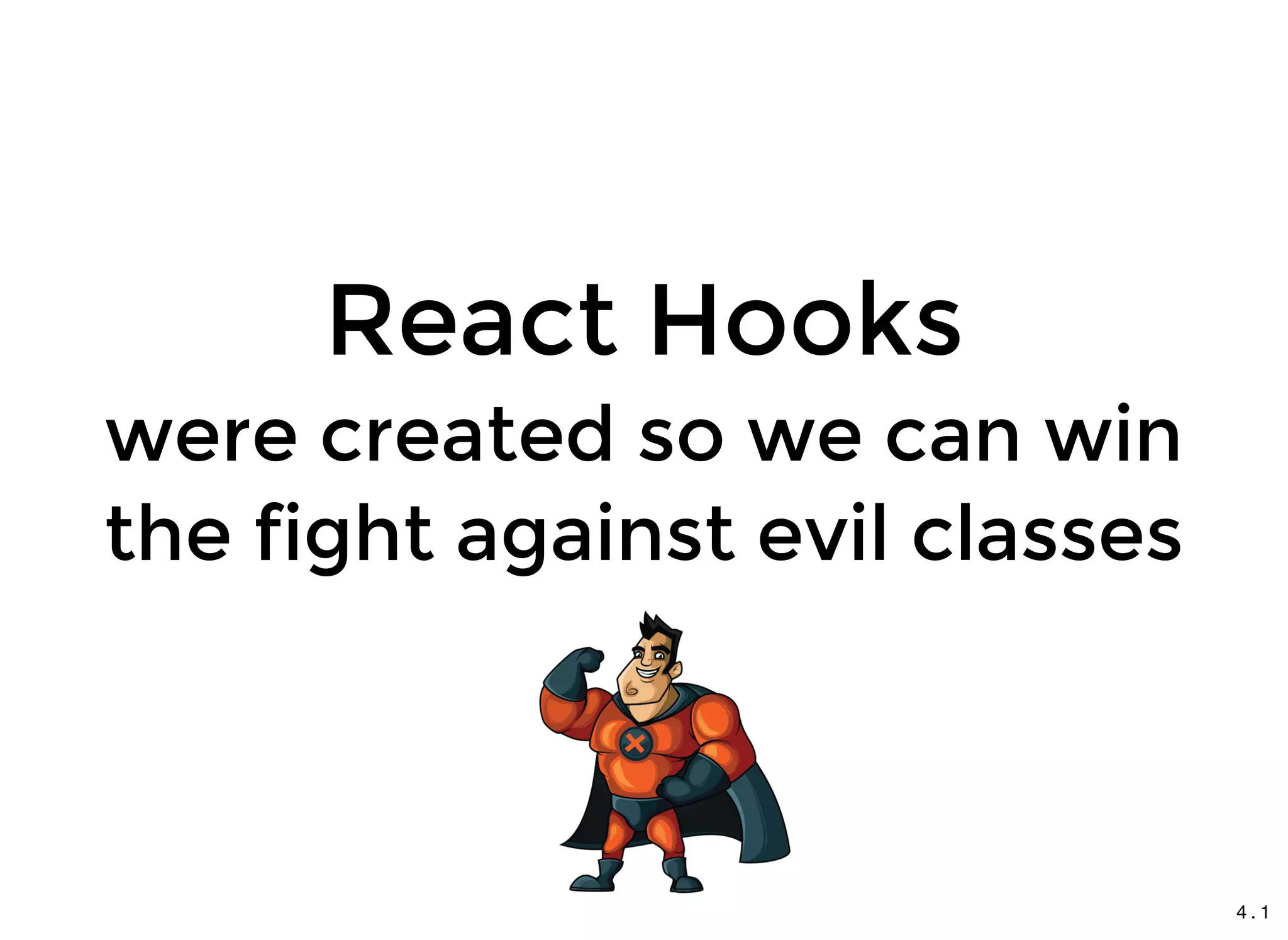 React HooksReact Hooks
were created so we can winwere created so we can win
the fight against evil classesthe fight against evil classes
4 . 1
 