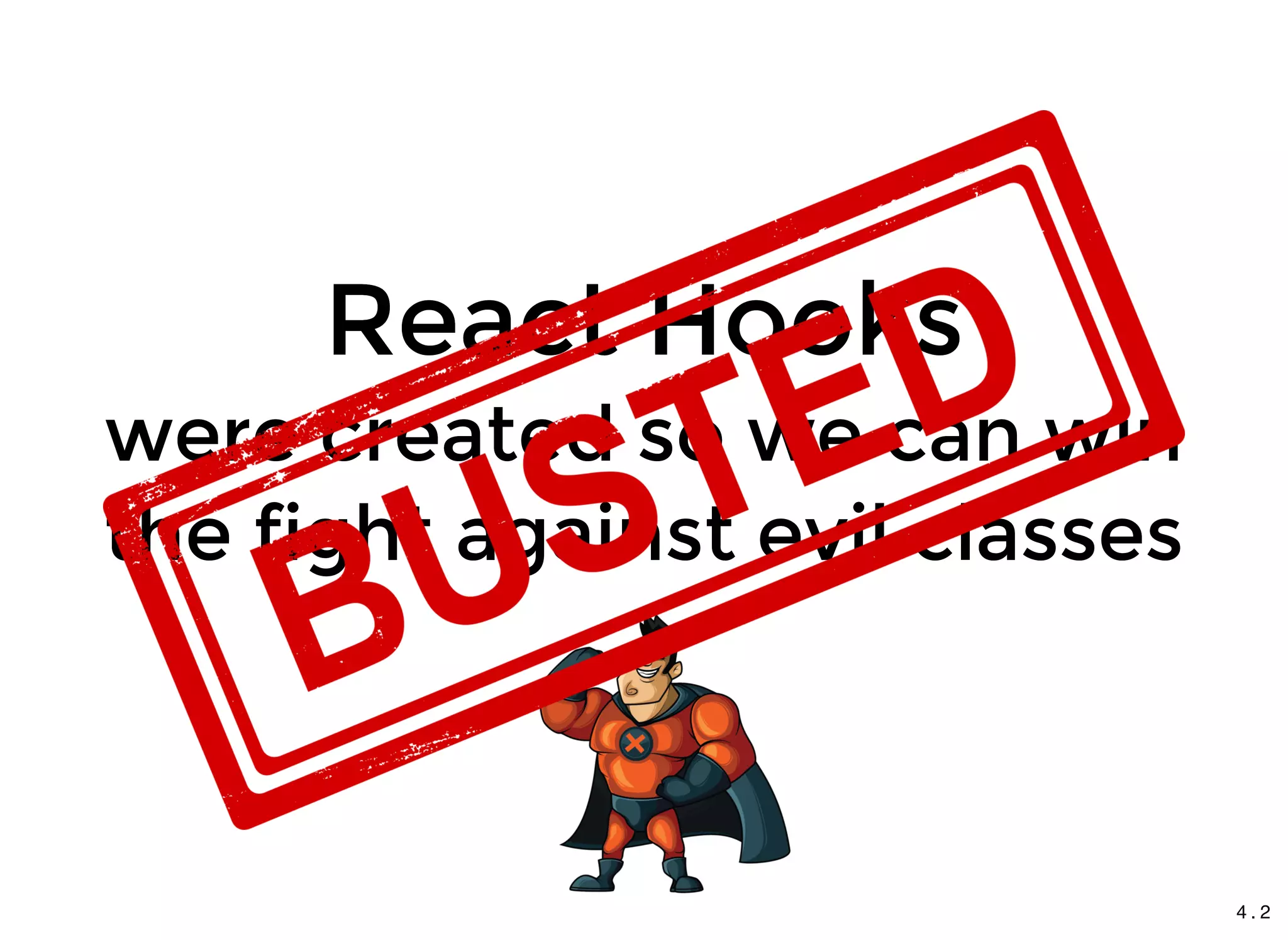 React HooksReact Hooks
were created so we can winwere created so we can win
the fight against evil classesthe fight against evil classes
4 . 2
 