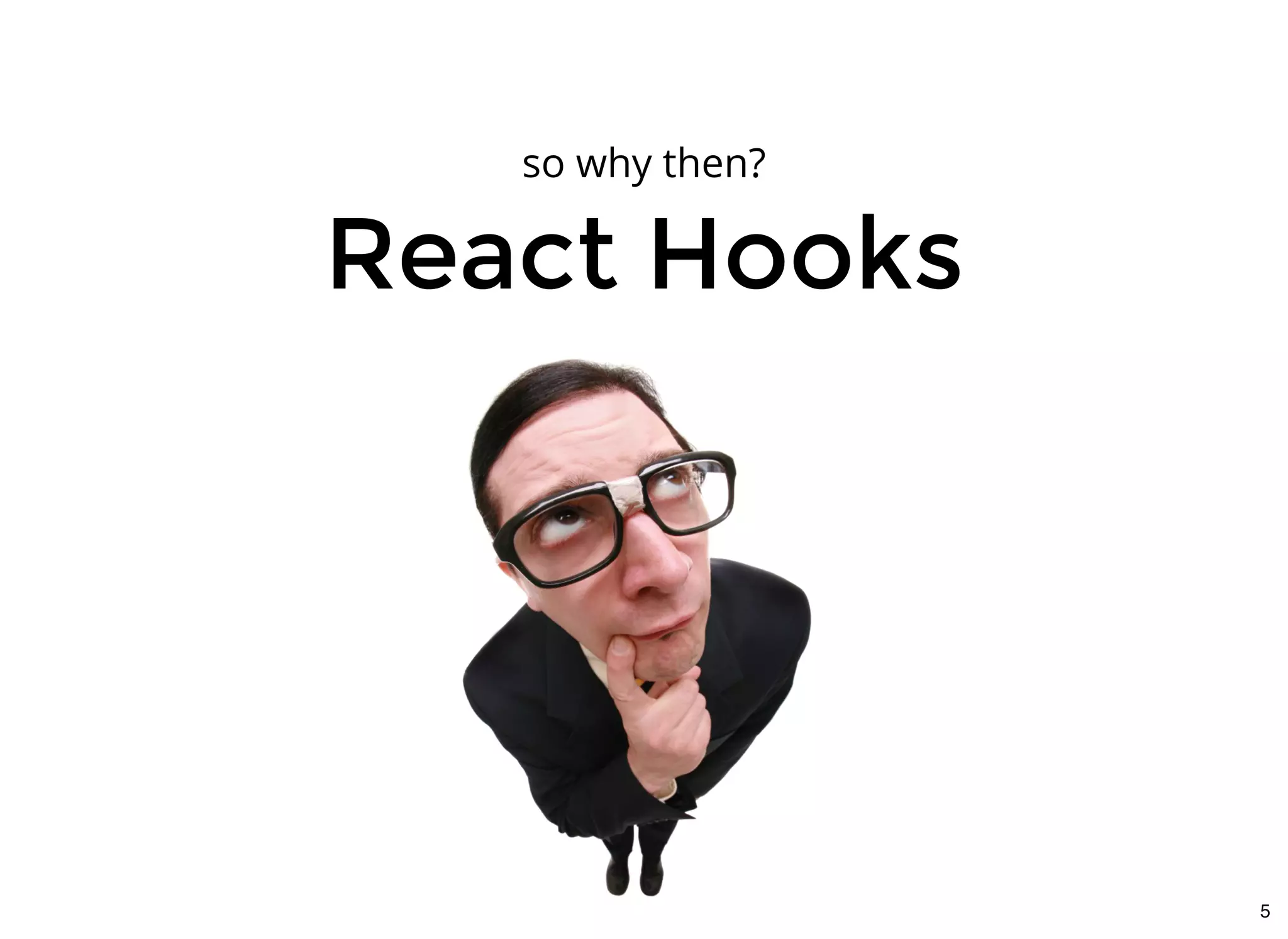 React HooksReact Hooks
so why then?
5
 